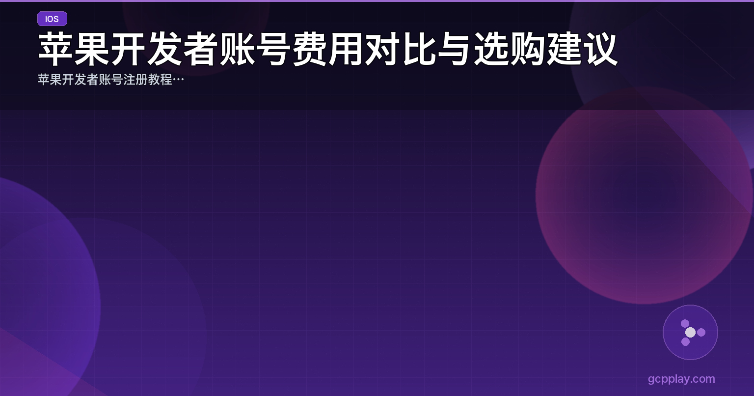 苹果开发者账号费用对比与选购建议：干货!苹果个人、组织、企业开发者账号技术选型与避坑指南（2025 · 公司号和个人号，到底该怎么选？ · 苹果开发者账号注册教程 | gcpplay.com